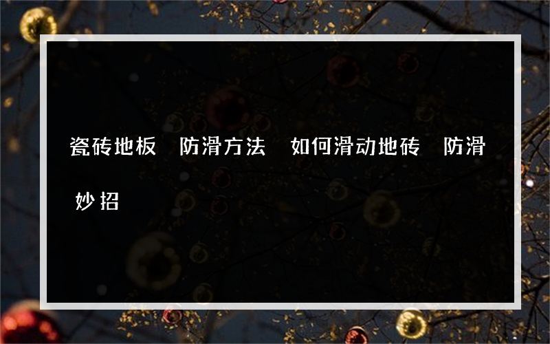 瓷砖地板 防滑方法 如何滑动地砖 防滑妙招